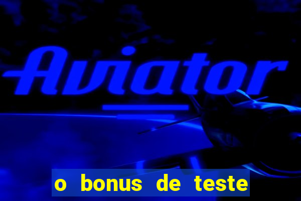 o bonus de teste é apenas para jogar